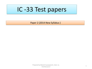 IC -33 Test papers
Paper 2 (2014-New Syllabus )
1
Prepared by Manish Suryawanshi, mob. no.
07276112117
 