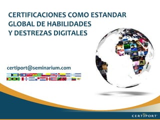 Certificaciones como Estandar Global De HABILIDADES  Y destrezasdigitales certiport@seminarium.com 