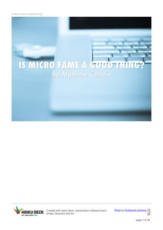 Created with Haiku Deck, presentation software that's
simple, beautiful and fun.
Photo by Guillaume Lemoine
page 1 of 20
Is Micro fame a Good thing?
 