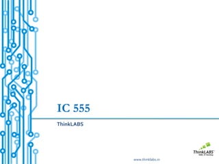IC 555
ThinkLABS




            www.thinklabs.in
 