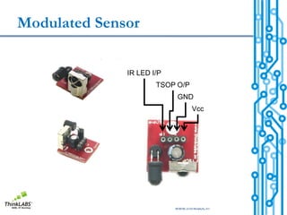 Modulated Sensor


              IR LED I/P
                      TSOP O/P
                            GND
                                  Vcc




                           www.thinklabs.in
 