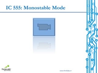 IC 555: Monostable Mode




                    www.thinklabs.in
 
