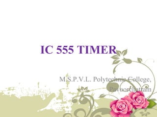 IC 555 TIMER
M.S.P.V.L. Polytechnic College,
Pavoorchatram
 