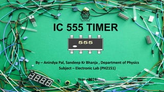 IC 555 TIMER
By – Anindya Pal, Sandeep Kr Bhanja , Department of Physics
Subject – Electronic Lab (PH2151)
Year - 2024
 