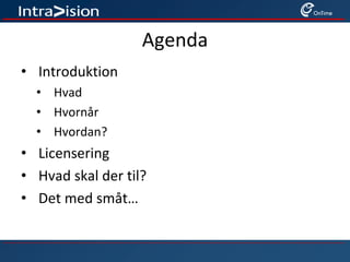 Agenda
• Introduktion
• Hvad
• Hvornår
• Hvordan?
• Licensering
• Hvad skal der til?
• Det med småt…
 