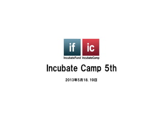 Incubate  Camp  5th
     2013年5月18,  19日
 