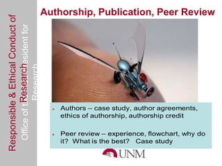 Responsible & Ethical Conduct of                Authorship, Publication, Peer Review
  Office of the Vice President for
             Research
                                     Research




                                                            William L. Gannon, Ph.D.
                                                    Office of the Vice President for Research
                                                          wgannon@unm.edu (505) 277-3488
 