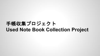 手帳収集プロジェクト 
Used Note Book Collection Project 
 
