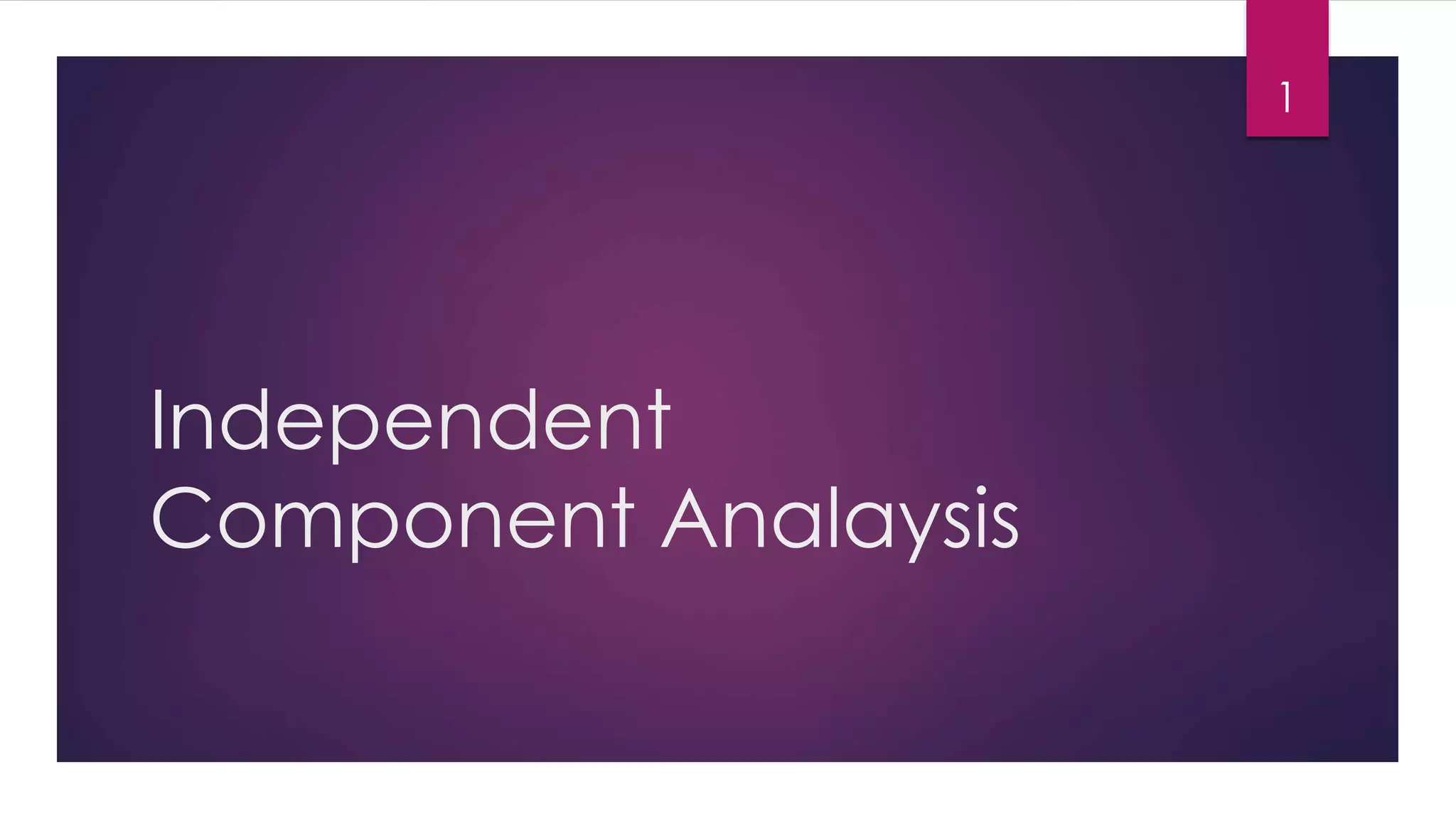 Independent
Component Analaysis
1
 
