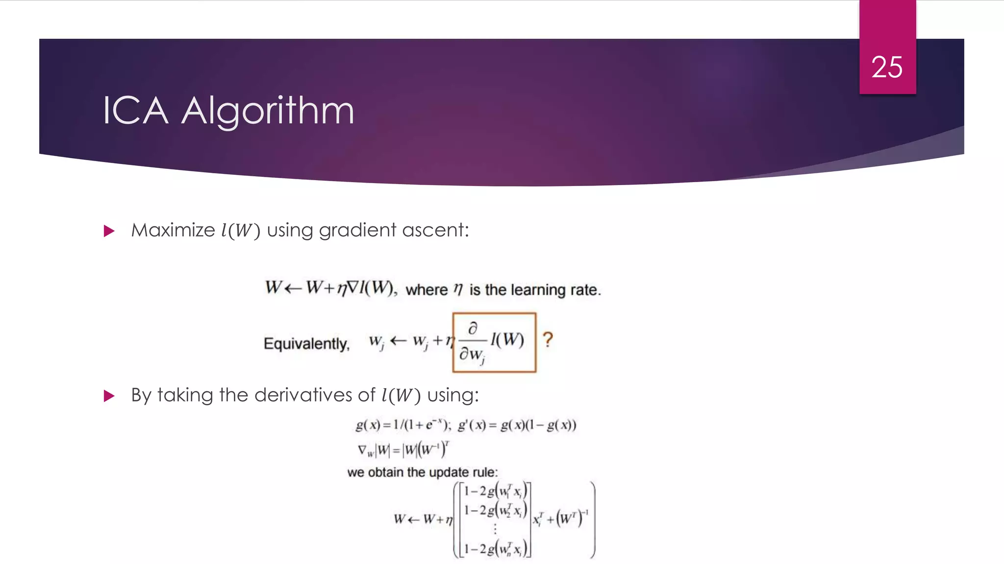 ICA Algorithm
 Maximize 𝑙(𝑊) using gradient ascent:
 By taking the derivatives of 𝑙(𝑊) using:
25
 