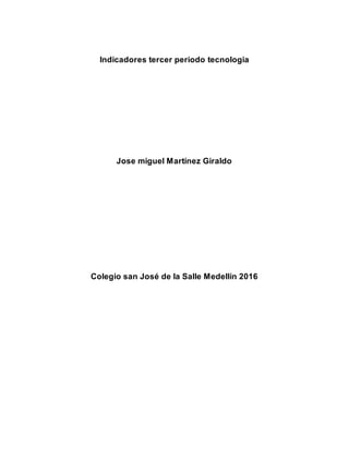 Indicadores tercer periodo tecnologia
Jose miguel Martínez Giraldo
Colegio san José de la Salle Medellín 2016
 