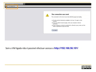 Sem a VM ligada não é possível efectuar acesso a http://192.168.56.101/
 