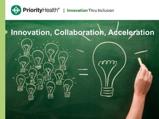 |	
  	
  	
  Innovation	
  Thru	
  Inclusion	
  




Innovation, Collaboration, Acceleration




priorityhealth.com
 
