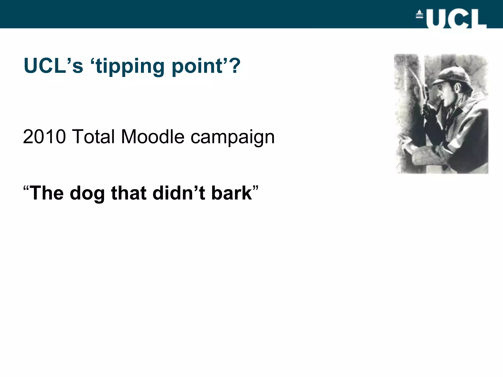 UCL‟s „tipping point‟?


2010 Total Moodle campaign

“The dog that didn‟t bark”
 