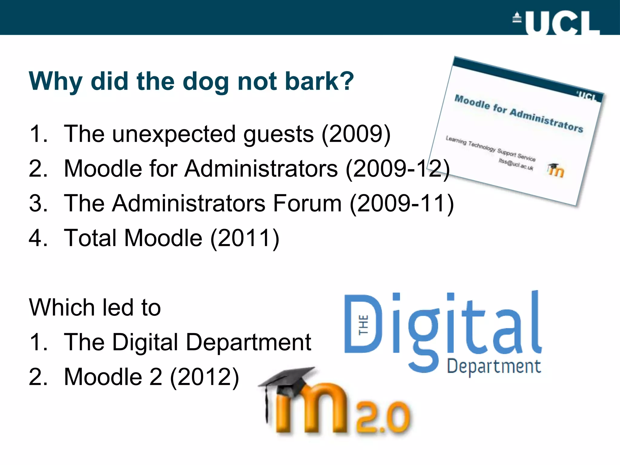 Why did the dog not bark?

1.   The unexpected guests (2009)
2.   Moodle for Administrators (2009-12)
3.   The Administrators Forum (2009-11)
4.   Total Moodle (2011)

Which led to
1. The Digital Department
2. Moodle 2 (2012)
 