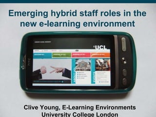Emerging hybrid staff roles in the
  new e-learning environment




   Clive Young, E-Learning Environments
         University College London
 