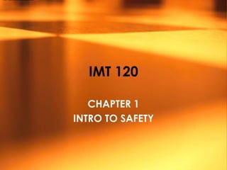 IMT 120

   CHAPTER 1
INTRO TO SAFETY
 