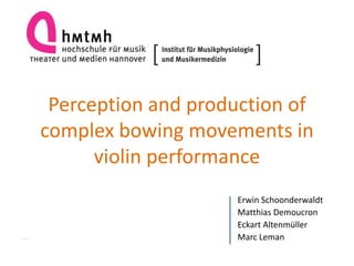 Perception and production of
complex bowing movements in
violin performance
Erwin Schoonderwaldt
Matthias Demoucron
Eckart Altenmüller
Marc Leman
 