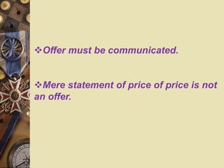 Offer must be communicated.
Mere statement of price of price is not
an offer.
 