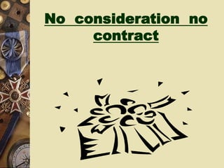 No consideration no
contract
 