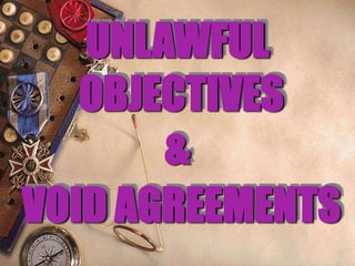 UNLAWFUL
OBJECTIVES
&
VOID AGREEMENTS
 