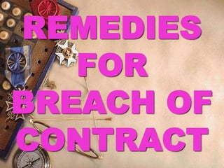 REMEDIES
FOR
BREACH OF
CONTRACT
 