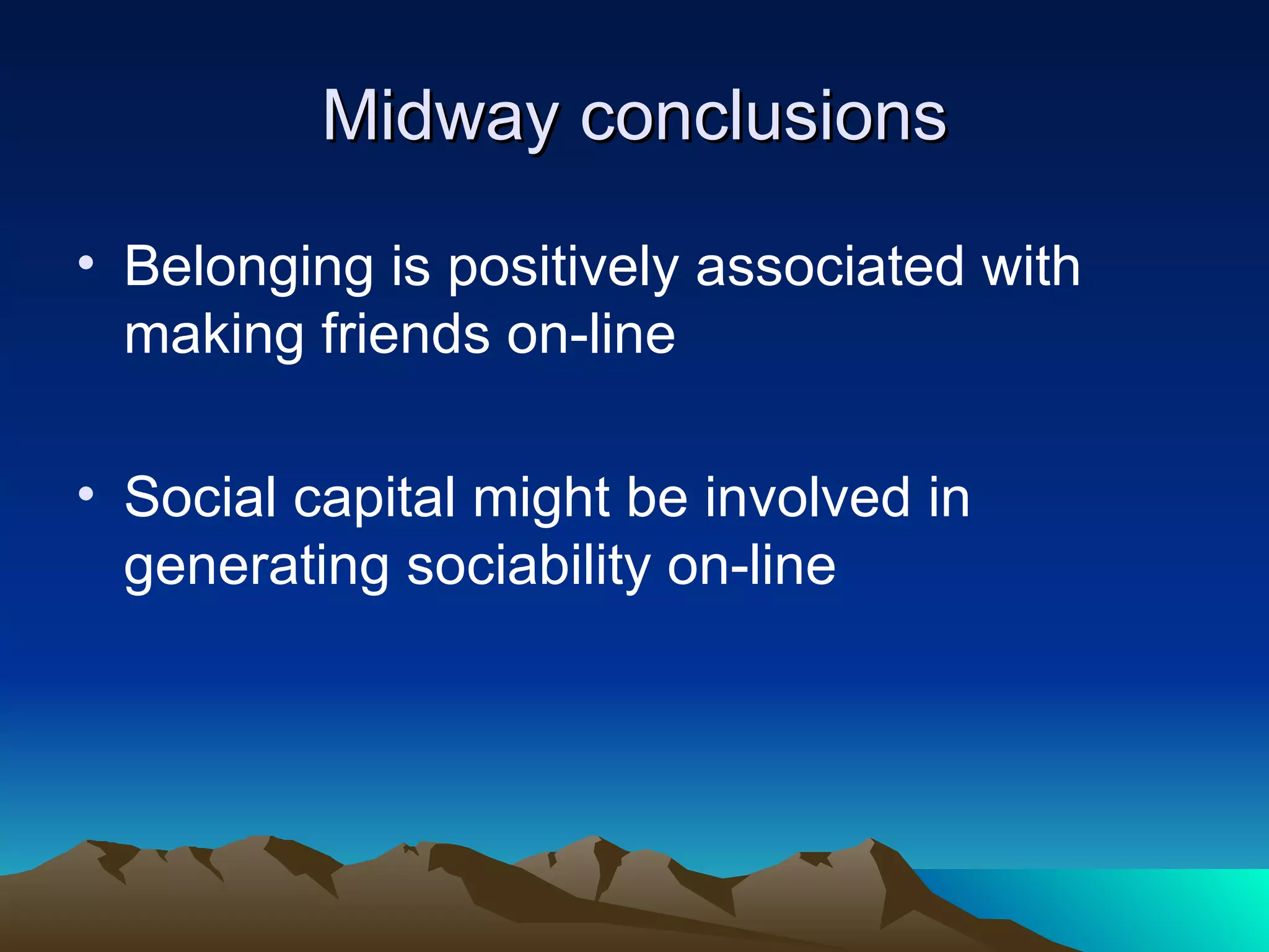 Midway conclusions Belonging is positively associated with making friends on-line Social capital might be involved in generating sociability on-line 