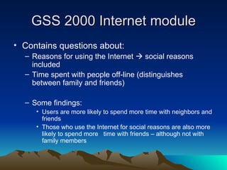 GSS 2000 Internet module <ul><li>Contains questions about: </li></ul><ul><ul><li>Reasons for using the Internet    social...