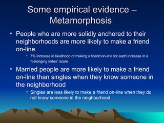 Some empirical evidence – Metamorphosis  <ul><li>People who are more solidly anchored to their neighborhoods are more like...