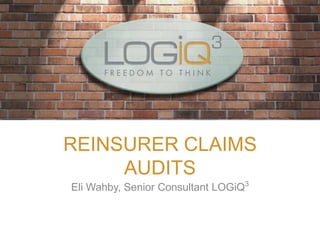 REINSURER CLAIMS
     AUDITS
Eli Wahby, Senior Consultant LOGiQ3
 