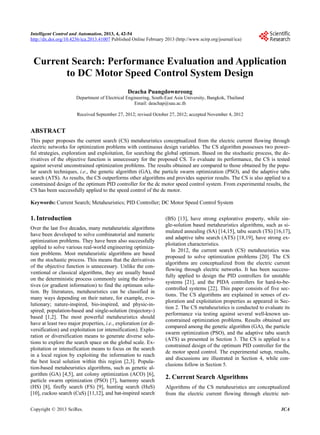 Intelligent Control and Automation, 2013, 4, 42-54 
http://dx.doi.org/10.4236/ica.2013.41007 Published Online February 2013 (http://www.scirp.org/journal/ica) 
Current Search: Performance Evaluation and Application to DC Motor Speed Control System Design 
Deacha Puangdownreong 
Department of Electrical Engineering, South-East Asia University, Bangkok, Thailand 
Email: deachap@sau.ac.th 
Received September 27, 2012; revised October 27, 2012; accepted November 4, 2012 
ABSTRACT 
This paper proposes the current search (CS) metaheuristics conceptualized from the electric current flowing through electric networks for optimization problems with continuous design variables. The CS algorithm possesses two power- ful strategies, exploration and exploitation, for searching the global optimum. Based on the stochastic process, the de- rivatives of the objective function is unnecessary for the proposed CS. To evaluate its performance, the CS is tested against several unconstrained optimization problems. The results obtained are compared to those obtained by the popu- lar search techniques, i.e., the genetic algorithm (GA), the particle swarm optimization (PSO), and the adaptive tabu search (ATS). As results, the CS outperforms other algorithms and provides superior results. The CS is also applied to a constrained design of the optimum PID controller for the dc motor speed control system. From experimental results, the CS has been successfully applied to the speed control of the dc motor. 
Keywords: Current Search; Metaheuristics; PID Controller; DC Motor Speed Control System 
1. Introduction 
Over the last five decades, many metaheuristic algorithms have been developed to solve combinatorial and numeric optimization problems. They have been also successfully applied to solve various real-world engineering optimiza- tion problems. Most metaheuristic algorithms are based on the stochastic process. This means that the derivatives of the objective function is unnecessary. Unlike the con- ventional or classical algorithms, they are usually based on the deterministic process commonly using the deriva- tives (or gradient information) to find the optimum solu- tion. By literatures, metaheuristics can be classified in many ways depending on their nature, for example, evo- lutionary; nature-inspired, bio-inspired, and physic-in- spired; population-based and single-solution (trajectory-) based [1,2]. The most powerful metaheuristics should have at least two major properties, i.e., exploration (or di- versification) and exploitation (or intensification). Explo- ration or diversification means to generate diverse solu- tions to explore the search space on the global scale. Ex- ploitation or intensification means to focus on the search in a local region by exploiting the information to reach the best local solution within this region [2,3]. Popula- tion-based metaheuristics algorithms, such as genetic al- gorithm (GA) [4,5], ant colony optimization (ACO) [6], particle swarm optimization (PSO) [7], harmony search (HS) [8], firefly search (FS) [9], hunting search (HuS) [10], cuckoo search (CuS) [11,12], and bat-inspired search (BS) [13], have strong explorative property, while sin- gle-solution based metaheuristics algorithms, such as si- mulated annealing (SA) [14,15], tabu search (TS) [16,17], and adaptive tabu search (ATS) [18,19], have strong ex- ploitation characteristics. 
In 2012, the current search (CS) metaheuristics was proposed to solve optimization problems [20]. The CS algorithms are conceptualized from the electric current flowing through electric networks. It has been success- fully applied to design the PID controllers for unstable systems [21], and the PIDA controllers for hard-to-be- controlled systems [22]. This paper consists of five sec- tions. The CS algorithms are explained in senses of ex- ploration and exploitation properties as appeared in Sec- tion 2. The CS metaheuristics is conducted to evaluate its performance via testing against several well-known un- constrained optimization problems. Results obtained are compared among the genetic algorithm (GA), the particle swarm optimization (PSO), and the adaptive tabu search (ATS) as presented in Section 3. The CS is applied to a constrained design of the optimum PID controller for the dc motor speed control. The experimental setup, results, and discussions are illustrated in Section 4, while con- clusions follow in Section 5. 
2. Current Search Algorithms 
Algorithms of the CS metaheuristics are conceptualized from the electric current flowing through electric net- 
Copyright © 2013 SciRes. ICA 
 