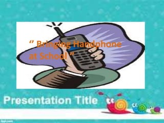 ‘’ Bringing Handphone
at School ‘’

 