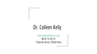 Dr. Colleen Kelly
colleenkellymft@mac.com
06 07 11 97 23
3 Rue de Varize, 75016 Paris
 