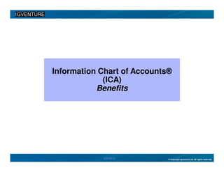 Information Chart of Accounts®
             (ICA)
           Benefits




            2/6/2013         © Copyright Igventure Ltd. All rights reserved.
 