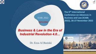 ICABL 2022
26/11/2022
Business & Law in the Era of
Industrial Revolution 4.0…
Dr. Eesa Al Bastaki
The 6th International
Conference on Advances in
Business and Law (ICABL
2022), 26-27 November 2022
 
