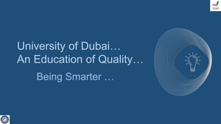 University of Dubai…
An Education of Quality…
Being Smarter …
 