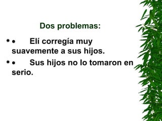 Dos problemas:          Elí corregía muy suavemente a sus hijos.          Sus hijos no lo tomaron en serio. 