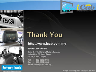 http://www.icab.com.my Future Look Sdn Bhd Suite 8-1-15, Menara Mutiara Bangsar Jalan Liku, Off Jalan Riong 59100, Kuala Lumpur Tel  : + 603-2282 2988 Fax  : + 603-2282 6988 Email : sales@icab.com.my TM 