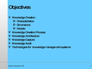 Objectives Knowledge Creation Characteristics Dimensions Models Knowledge Creation Process Knowledge Architecture Knowledge Capture Knowledge Audit Technologies for  knowledge management systems 