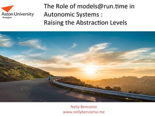 The	Role	of	models@run.1me	in	
Autonomic	Systems	:		
Raising	the	Abstrac1on	Levels	
Nelly	Bencomo	
www.nellybencomo.me	
 