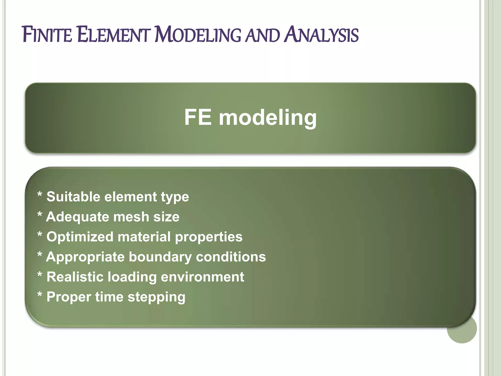 FINITE ELEMENT MODELING AND ANALYSIS
FE modeling
* Suitable element type
* Adequate mesh size
* Optimized material properties
* Appropriate boundary conditions
* Realistic loading environment
* Proper time stepping
 