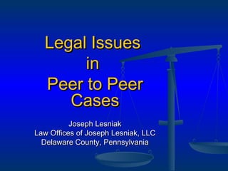Legal IssuesLegal Issues
inin
Peer to PeerPeer to Peer
CasesCases
Joseph LesniakJoseph Lesniak
Law Offices of Joseph Lesniak, LLCLaw Offices of Joseph Lesniak, LLC
Delaware County, PennsylvaniaDelaware County, Pennsylvania
 
