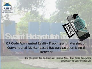 QR Code Augmented Reality Tracking with Merging on
Conventional Marker based Backpropagation Neural
Network
GIA MUHAMAD AGUSTA, KHODIJAH HULLIYAH, ARINI, RIZAL BROER BAHAWERES
DEPARTMENT OF COMPUTER SCIENCE
 
