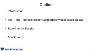 Outline
• Introduction
• Real-Time-Trainable Indoor Localization Model Based on SGP
• Experimental Results
• Conclusions
2
 