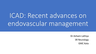 ICAD: Recent advances on
endovascular management
Dr Ashwin Lathiya
SR Neurology
GMC Kota
 