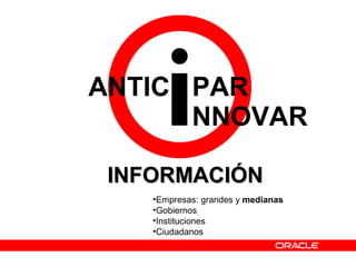INFORMACIÓNINFORMACIÓN
•Empresas: grandes y medianas
•Gobiernos
•Instituciones
•Ciudadanos
NNOVAR
ANTIC PAR
 