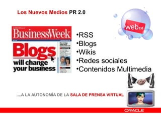 Los Nuevos Medios PR 2.0
....A LA AUTONOMÍA DE LA SALA DE PRENSA VIRTUAL
•RSS
•Blogs
•Wikis
•Redes sociales
•Contenidos Multimedia
 