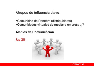 Grupos de influencia clave
•Comunidad de Partners (distribuidores)
•Comunidades virtuales de mediana empresa ¿?
Medios de Comunicación
Up 2U
 