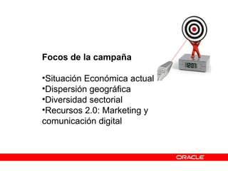 Focos de la campaña
•Situación Económica actual
•Dispersión geográfica
•Diversidad sectorial
•Recursos 2.0: Marketing y
comunicación digital
 