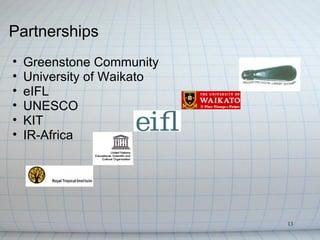 Partnerships
•   Greenstone Community
•   University of Waikato
•   eIFL
•   UNESCO
•   KIT
•   IR-Africa




                            13
 